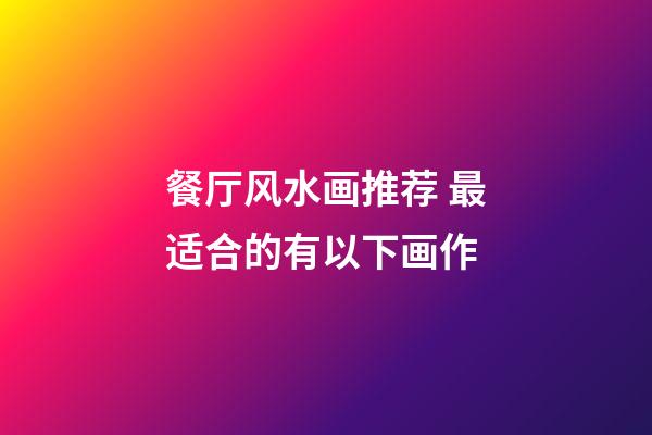 餐厅风水画推荐 最适合的有以下画作